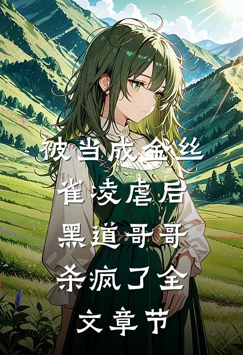 被当成金丝雀凌虐后,黑道哥哥杀疯了全文章节阅读