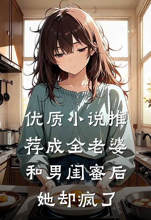 优质推荐成全老婆和男闺蜜后,她却疯了全文阅读