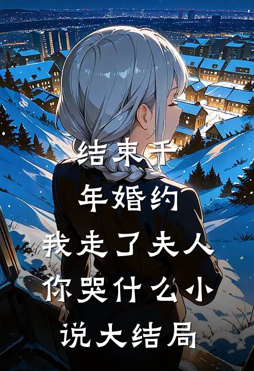 结束千年婚约,我走了夫人你哭大结局啊