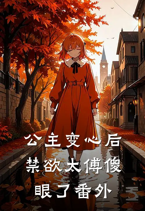 公主变心后,禁欲太傅傻眼了 番外免费阅读