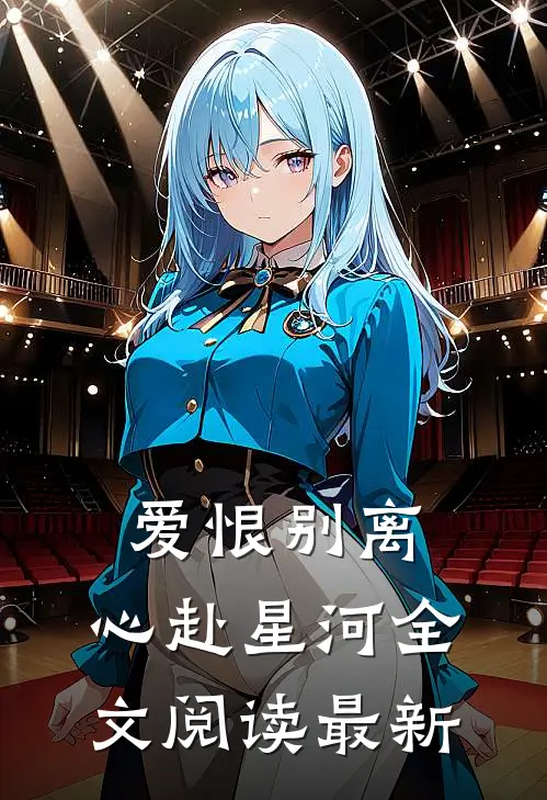 爱恨别离,心赴星河全文阅读最新
