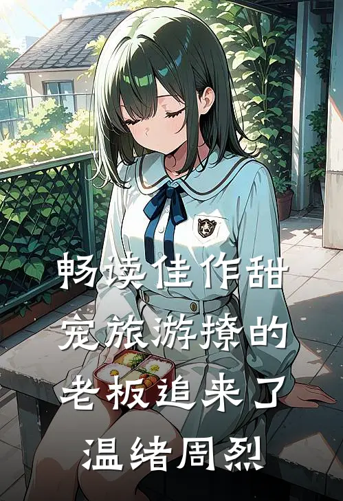畅读佳作甜宠旅游撩的老板追来了温绪周烈