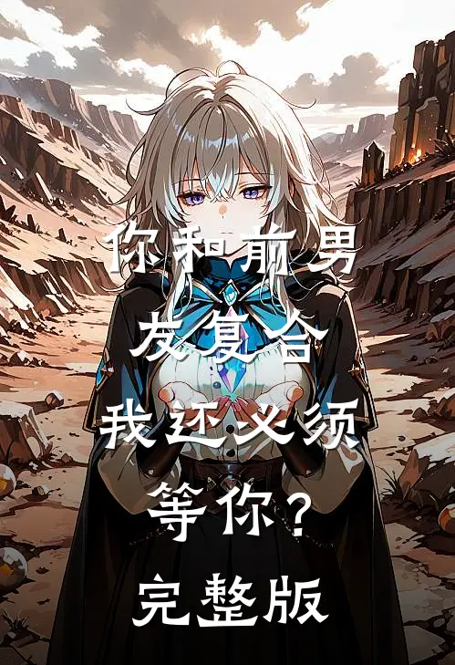 你和前男友复合,我还必须等你?完整版在线观看