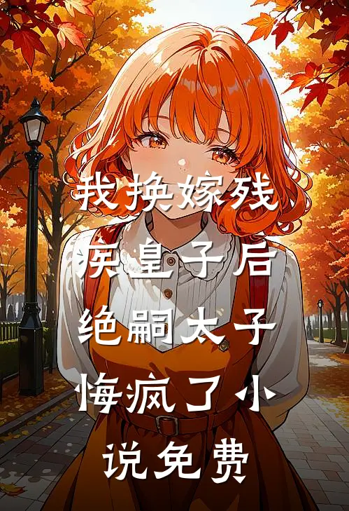 我换嫁残疾皇子后,绝嗣太子悔疯了免费观看