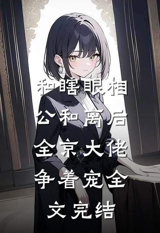 和瞎眼相公和离后，全京大佬争着宠全文完结
