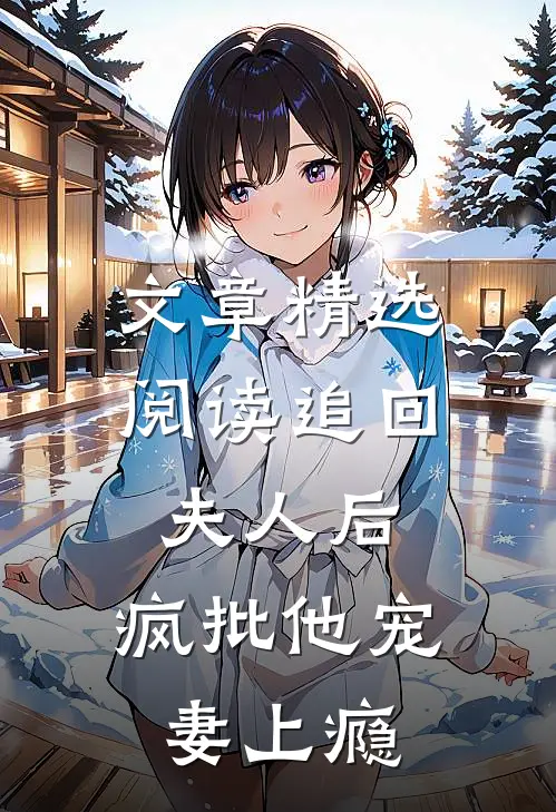 文章精选阅读追回夫人后，疯批他宠妻上瘾