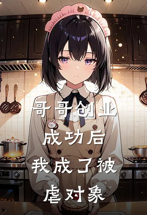 哥哥创业成功后，我成了被虐对象