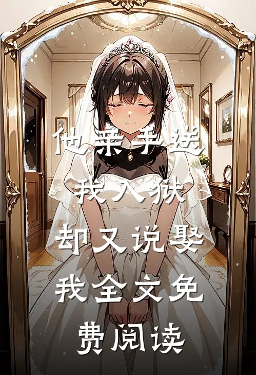 他亲手送我入狱,却又说娶我全文免费阅读
