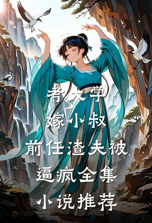考大学，嫁小叔，前任渣夫被逼疯全集小说推荐