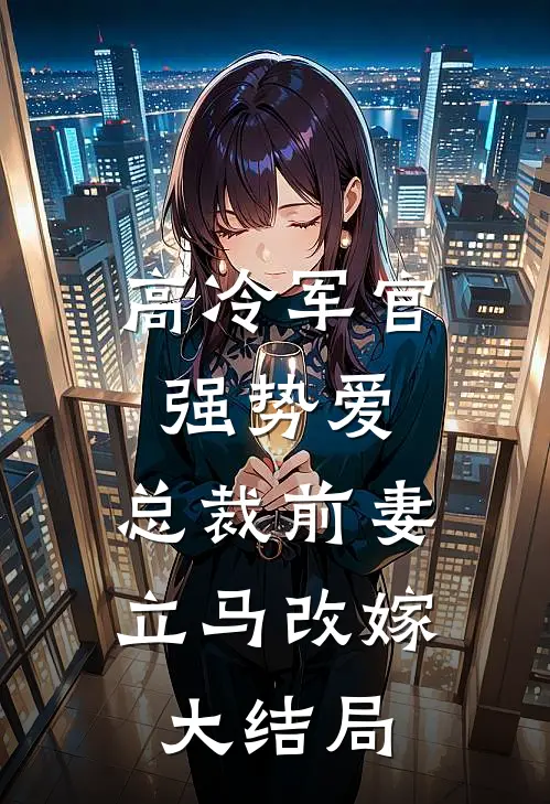 高冷军官强势爱,总裁前妻立马改嫁大结局