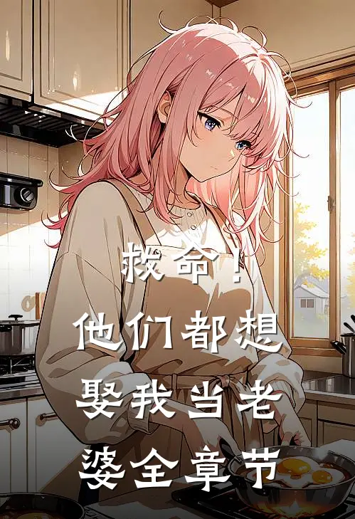 救命!他们都想娶我当老婆全章节