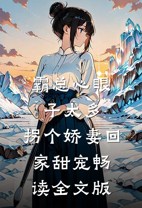 霸总心眼子太多，拐个娇妻回家甜宠畅读全文版