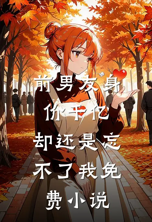 前男友身价千亿,却还是忘不了我免费在线阅读