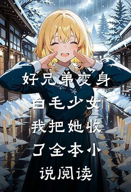 好兄弟变身白毛少女,我把她收了全本阅读