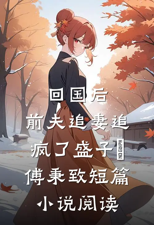 回国后,前夫追妻追疯了(盛子婳傅秉致)短篇小说阅读