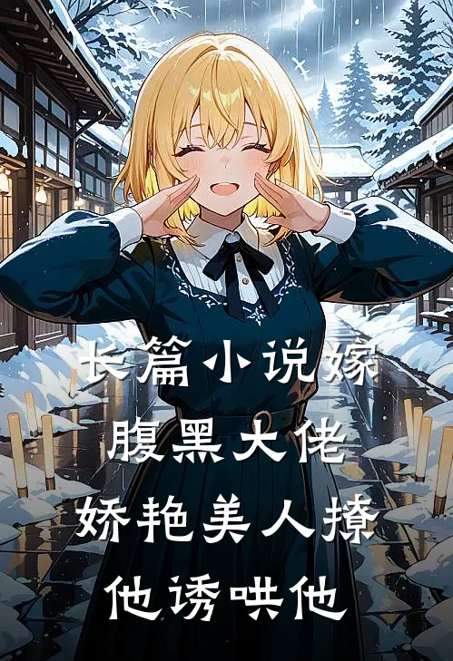 长篇嫁腹黑大佬,娇艳美人撩他诱哄他全文阅读
