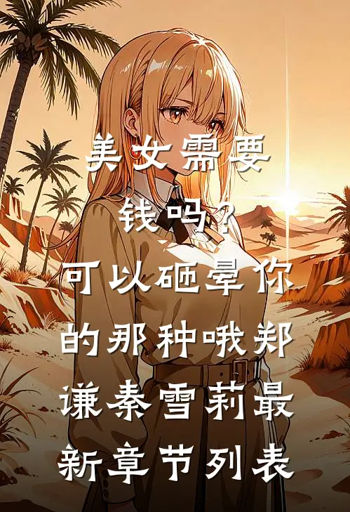 美女需要钱吗？可以砸晕你的那种哦郑谦秦雪莉最新章节列表