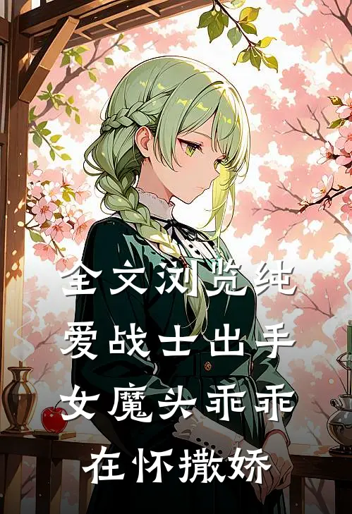全文浏览纯爱战士出手女魔头乖乖在怀撒娇免费阅读
