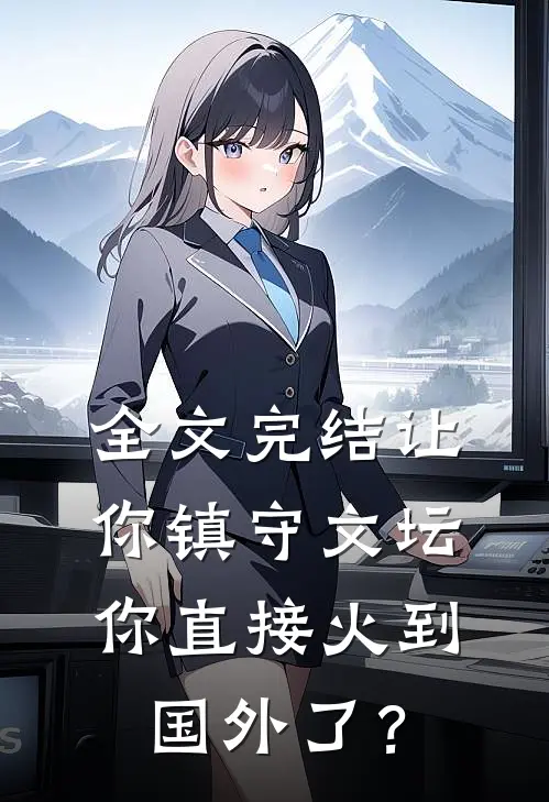 全文完结让你镇守文坛，你直接火到国外了？