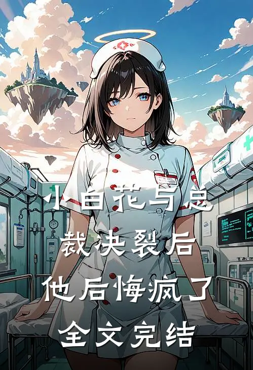 小白花与总裁决裂后,他后悔疯了全文完结