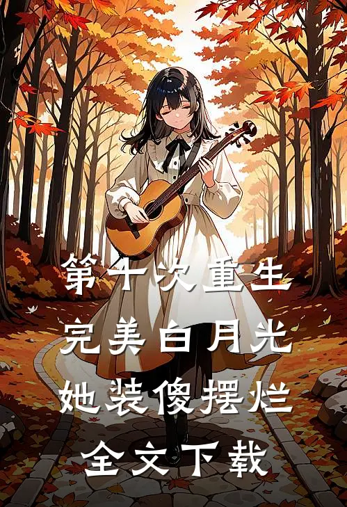 第十次重生,完美白月光她装傻摆烂全文阅读