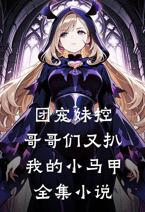 团宠妹控哥哥们又扒我的小马甲全集阅读
