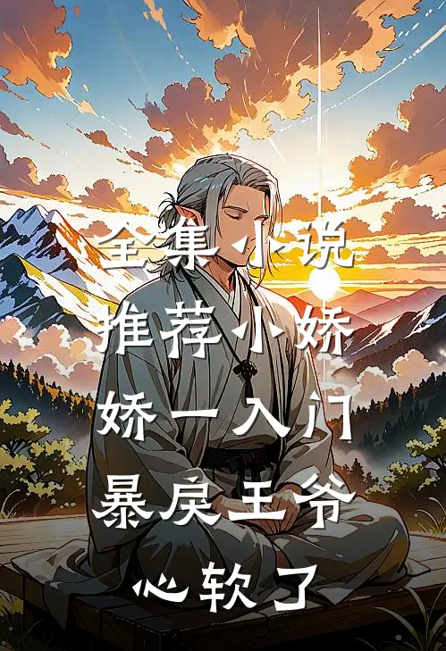 全集小说推荐小娇娇一入门，暴戾王爷心软了