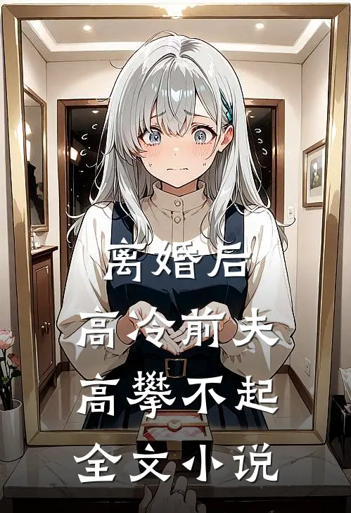 离婚后,高冷前夫高攀不起全文