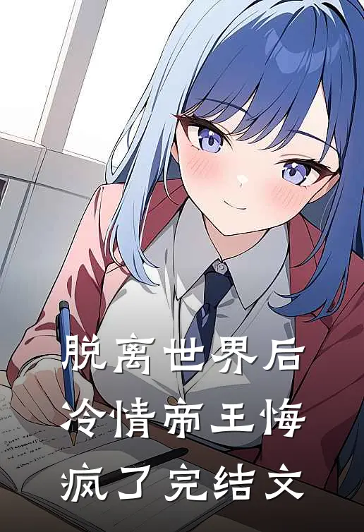 脱离世界后冷情帝王悔疯了完结文