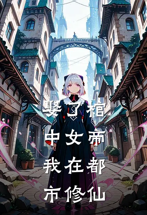 娶了棺中女帝,我在都市修仙免费阅读