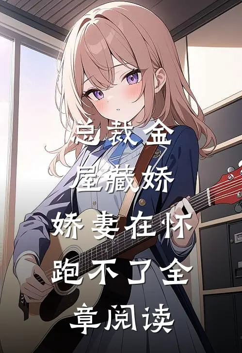 总裁金屋藏娇,娇妻在怀跑不了全章阅读