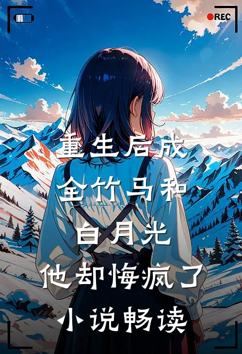 重生后成全竹马和白月光,他却悔疯了畅读网