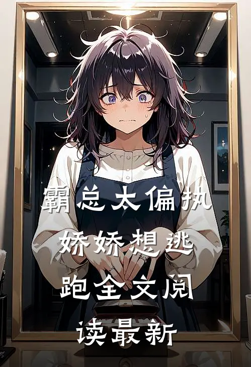 霸总太偏执,娇娇想逃跑全文阅读最新