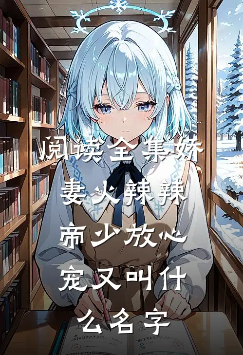 阅读全集娇妻火辣辣:帝少放心宠又叫什么名字