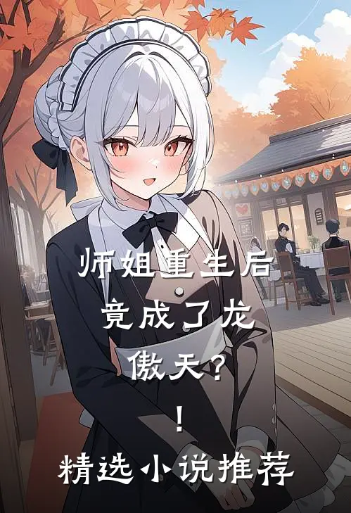 师姐重生后,竟成了龙傲天?!精选推荐阅读