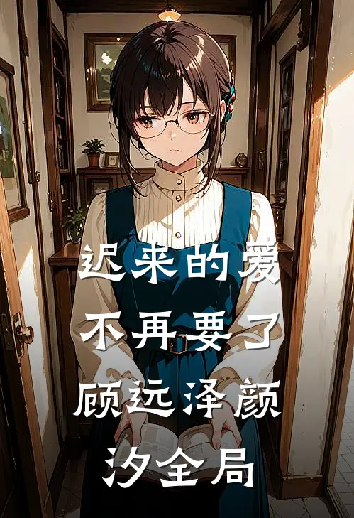 迟来的爱,不再要了顾远泽颜汐全局