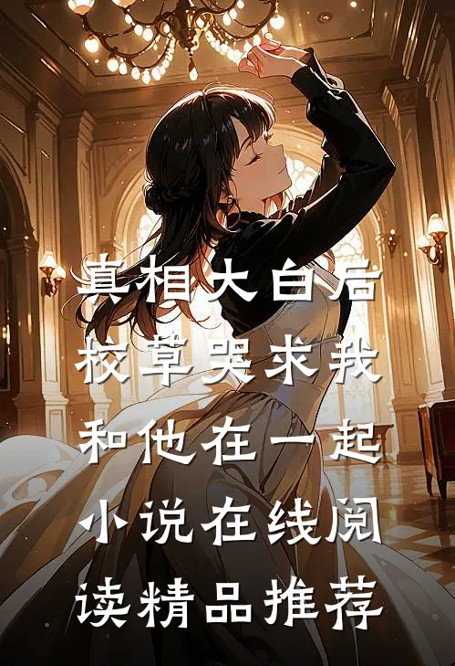 真相大白后,校草哭求我和他在一起小说在线阅读精品推荐