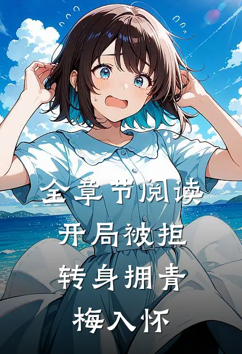 全章节阅读开局被拒，转身拥青梅入怀
