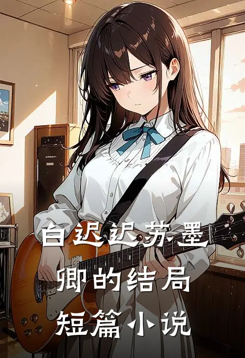 白迟迟苏墨卿的结局短篇小说
