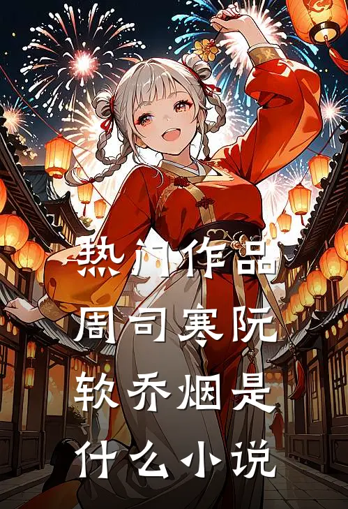热门作品周司寒阮软乔烟是什么小说