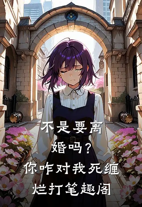 不是要离婚吗？你咋对我死缠烂打笔趣阁