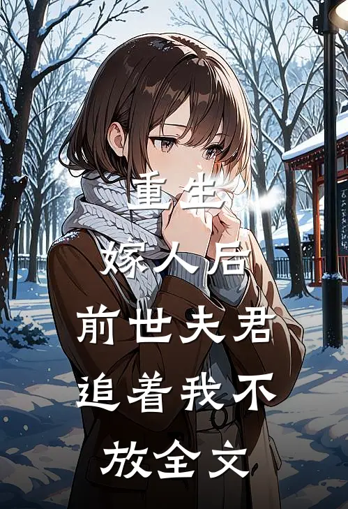 重生嫁人后,前世夫君追着我不放全文免费