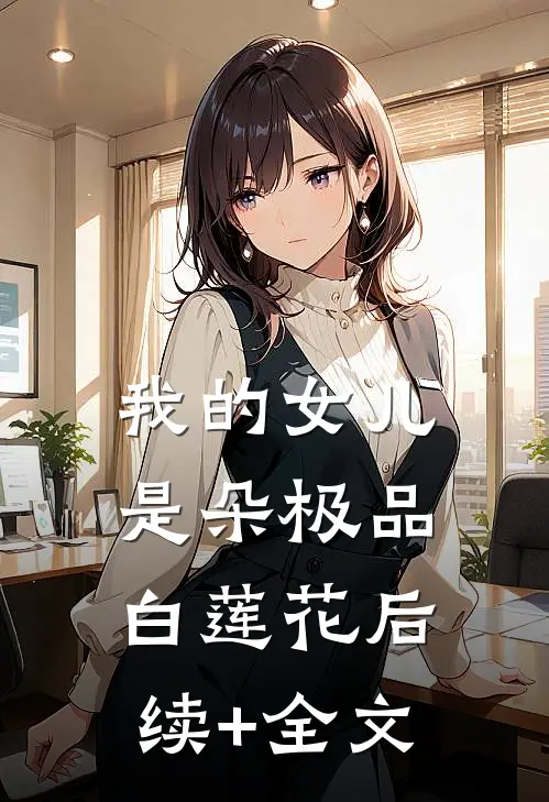 我的女儿是朵极品白莲花后续+全文