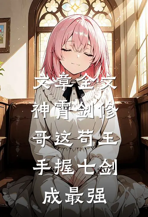 文章全文神霄剑修：哥这苟王手握七剑成最强