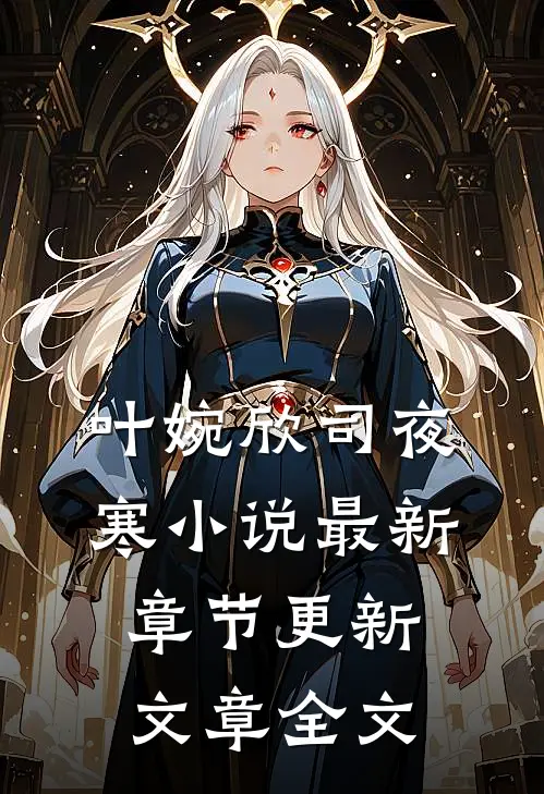 叶婉欣司夜寒小说最新章节更新文章全文