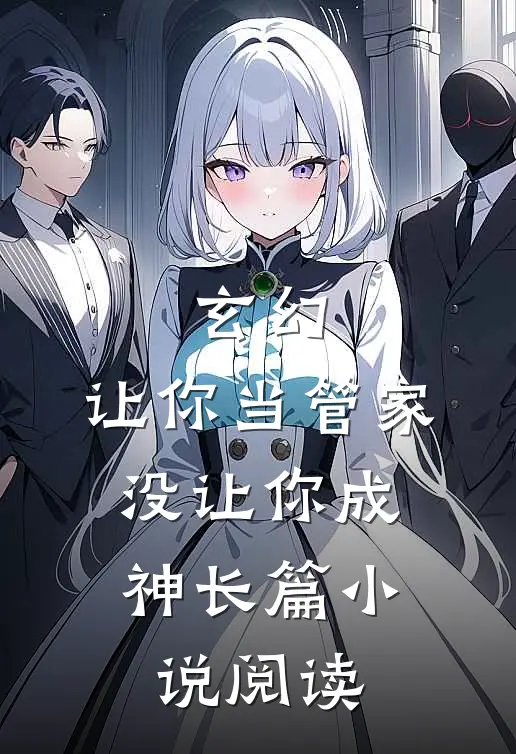 玄幻让你当管家,没让你成神长篇阅读免费