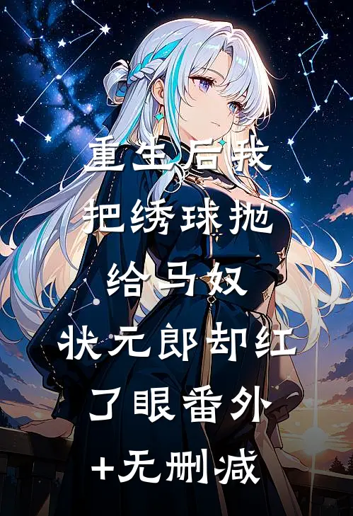 重生后我把绣球抛给马奴，状元郎却红了眼番外+无删减