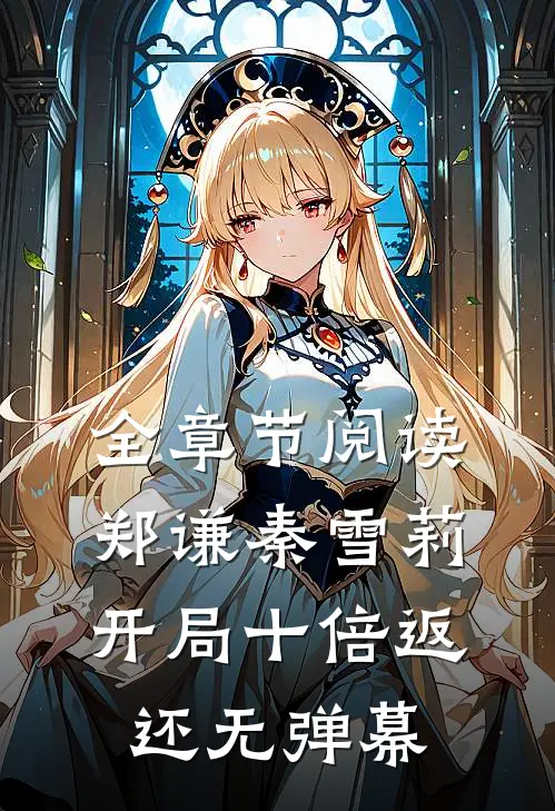 全章节阅读郑谦秦雪莉开局十倍返还无弹幕