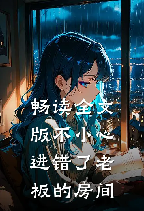 畅读全文版不小心进错了老板的房间