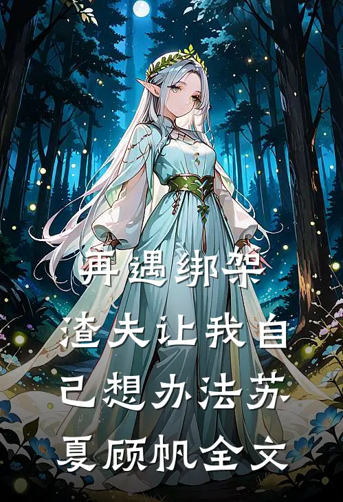 再遇绑架,渣夫让我自己想办法苏夏顾帆全文在线阅读